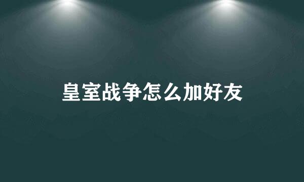 皇室战争怎么加好友