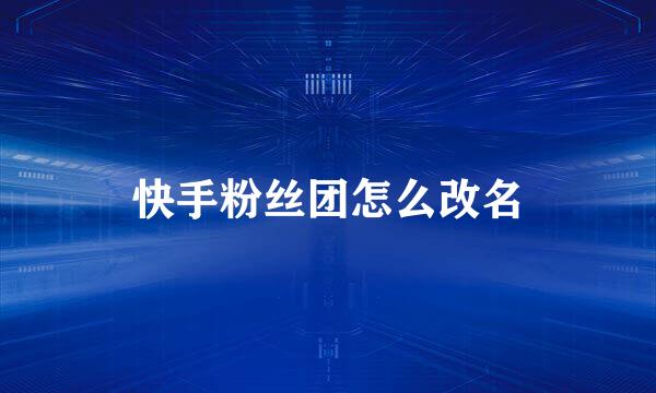 快手粉丝团怎么改名