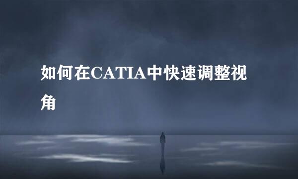 如何在CATIA中快速调整视角