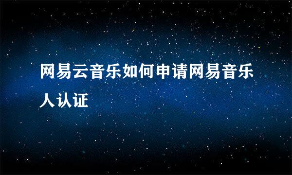 网易云音乐如何申请网易音乐人认证