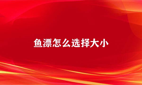 鱼漂怎么选择大小