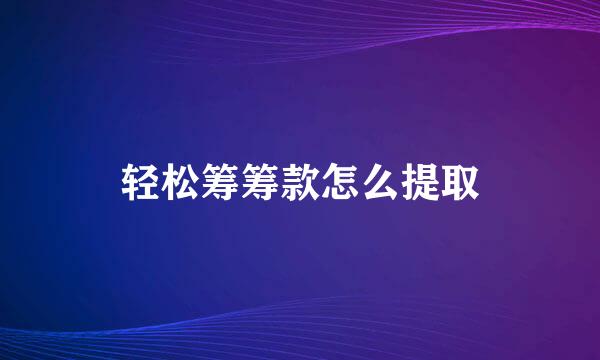 轻松筹筹款怎么提取