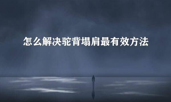 怎么解决驼背塌肩最有效方法