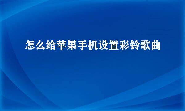 怎么给苹果手机设置彩铃歌曲