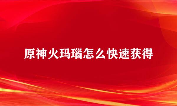 原神火玛瑙怎么快速获得