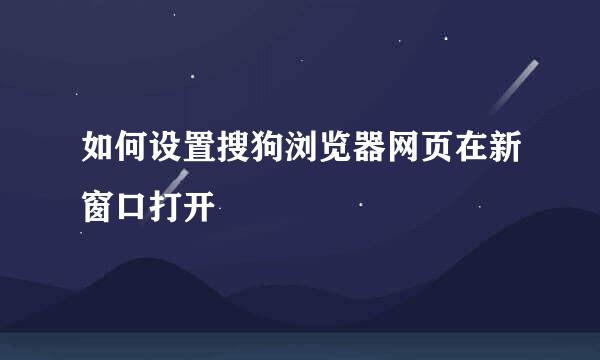 如何设置搜狗浏览器网页在新窗口打开