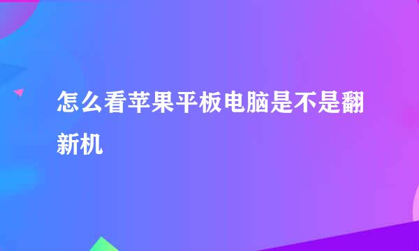 怎么看苹果平板电脑是不是翻新机