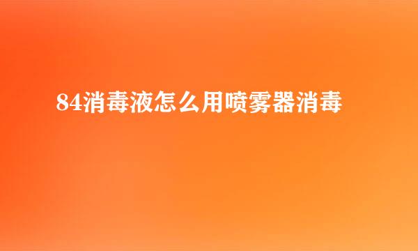 84消毒液怎么用喷雾器消毒