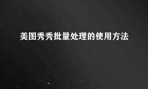 美图秀秀批量处理的使用方法