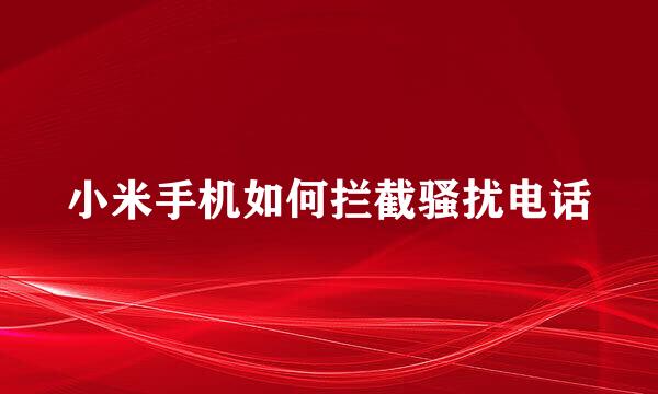小米手机如何拦截骚扰电话