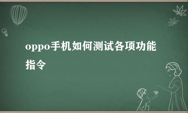 oppo手机如何测试各项功能指令