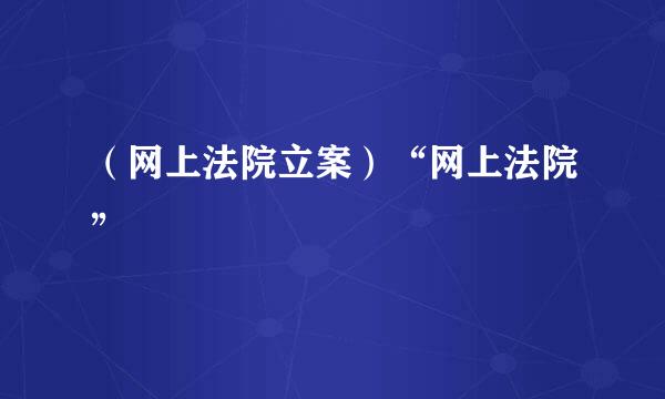 (网上法院立案)“网上法院”