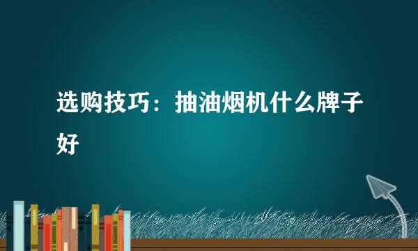 选购技巧：抽油烟机什么牌子好