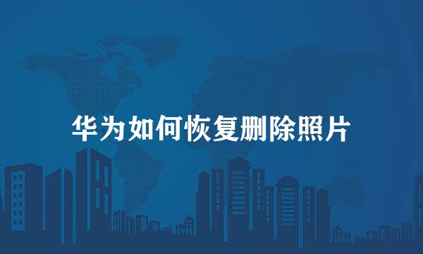 华为如何恢复删除照片