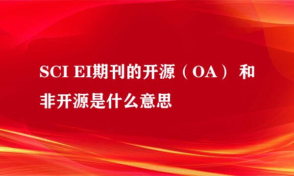 SCI EI期刊的开源（OA） 和非开源是什么意思