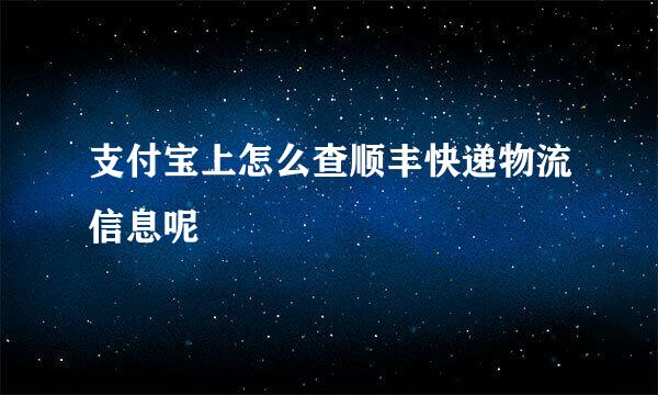 支付宝上怎么查顺丰快递物流信息呢