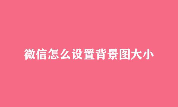 微信怎么设置背景图大小