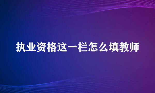 执业资格这一栏怎么填教师