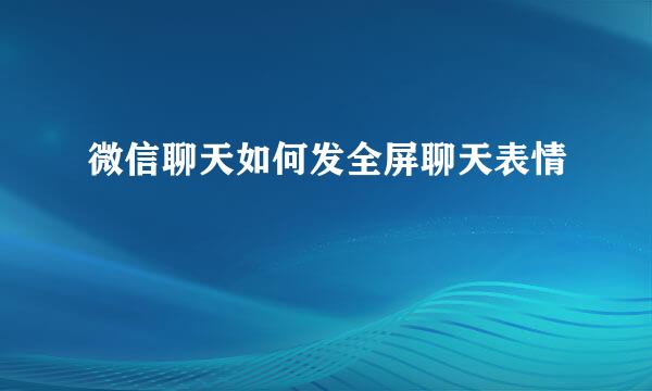 微信聊天如何发全屏聊天表情