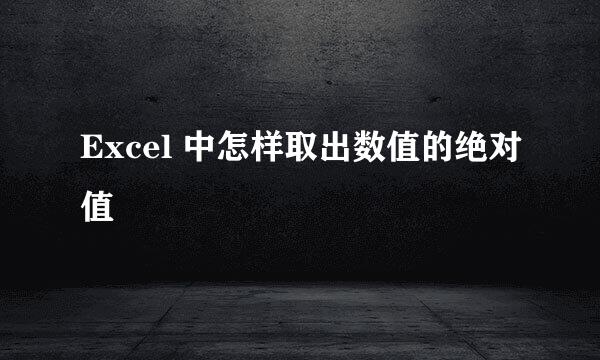 Excel 中怎样取出数值的绝对值