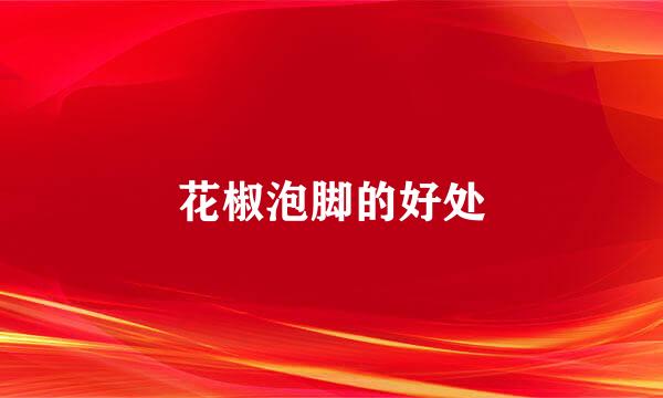 花椒泡脚的好处