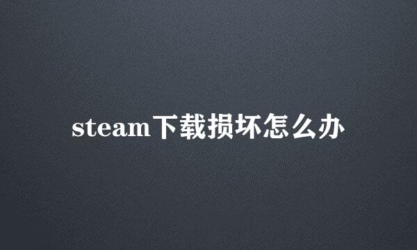 steam下载损坏怎么办