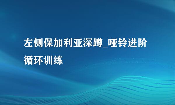 左侧保加利亚深蹲_哑铃进阶循环训练