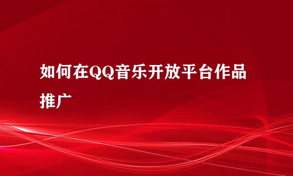 如何在QQ音乐开放平台作品推广