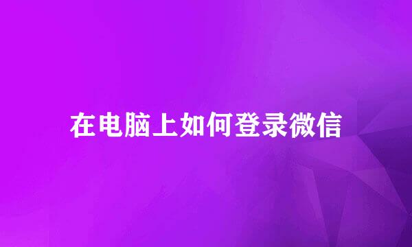 在电脑上如何登录微信
