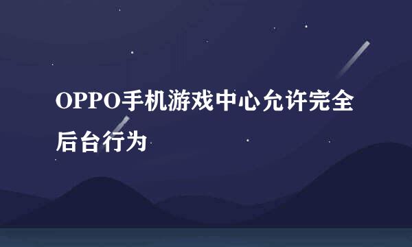 OPPO手机游戏中心允许完全后台行为