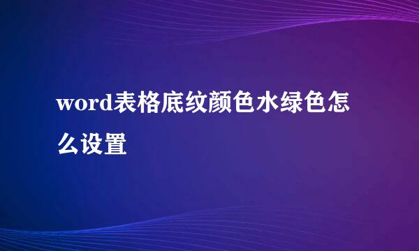word表格底纹颜色水绿色怎么设置