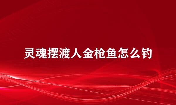 灵魂摆渡人金枪鱼怎么钓