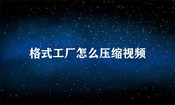 格式工厂怎么压缩视频