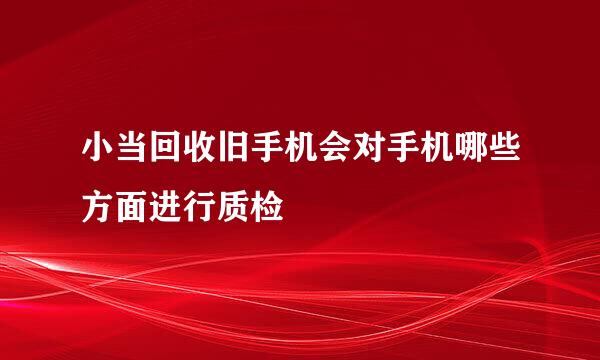小当回收旧手机会对手机哪些方面进行质检