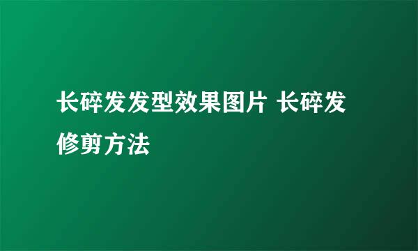长碎发发型效果图片 长碎发修剪方法