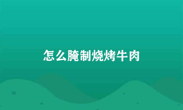 怎么腌制烧烤牛肉