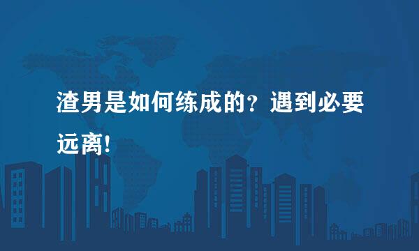 渣男是如何练成的？遇到必要远离!