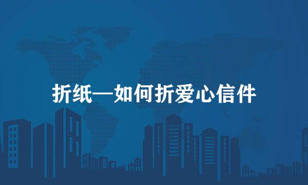 折纸—如何折爱心信件