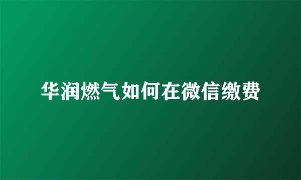 华润燃气如何在微信缴费
