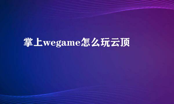 掌上wegame怎么玩云顶