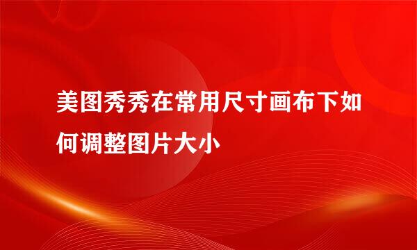 美图秀秀在常用尺寸画布下如何调整图片大小