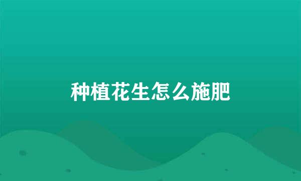 种植花生怎么施肥