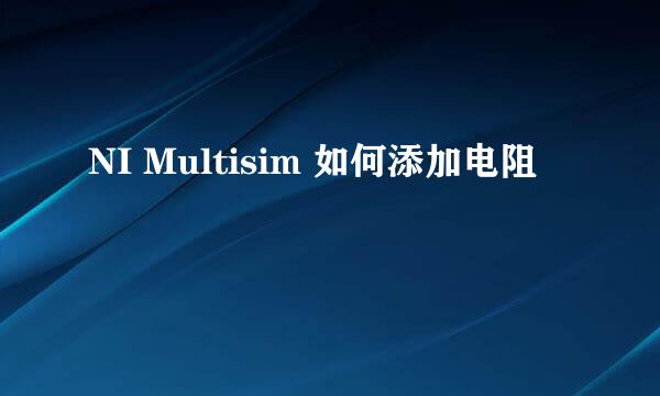 NI Multisim 如何添加电阻