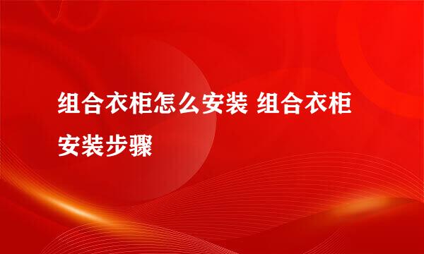 组合衣柜怎么安装 组合衣柜安装步骤