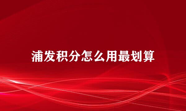 浦发积分怎么用最划算