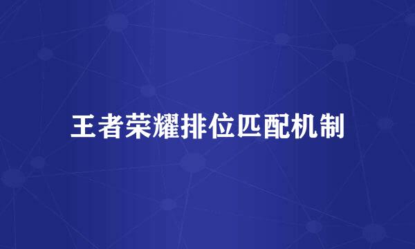 王者荣耀排位匹配机制