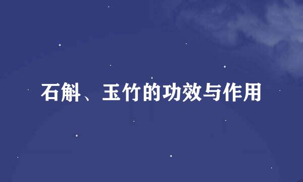 石斛、玉竹的功效与作用
