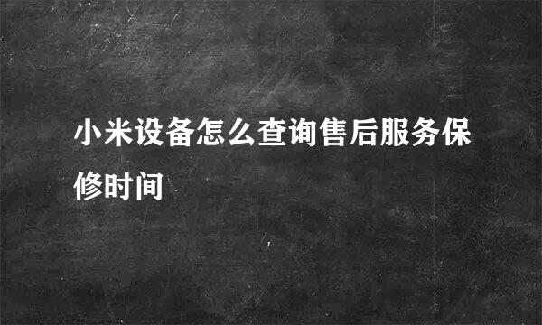 小米设备怎么查询售后服务保修时间