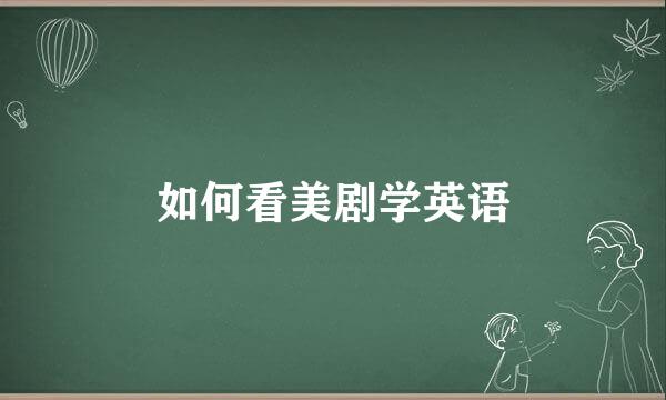 如何看美剧学英语