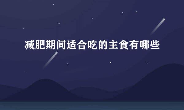 减肥期间适合吃的主食有哪些